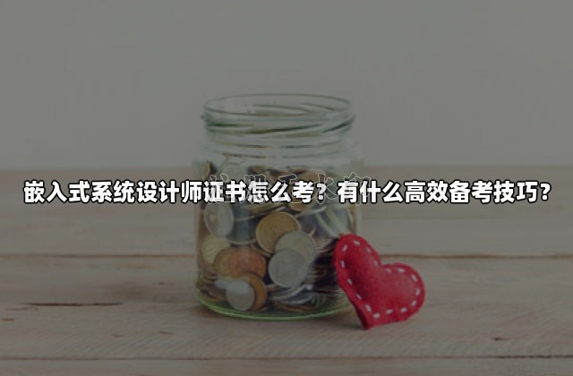 嵌入式系统设计师证书怎么考？有什么高效备考技巧？
